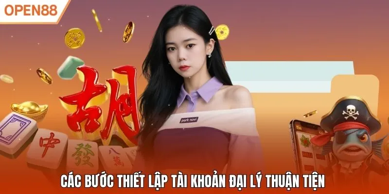 Các bước thiết lập tài khoản đại lý thuận tiện