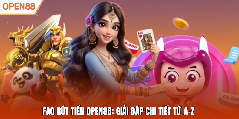 FAQ rút tiền Open88: Giải đáp chi tiết từ A–Z