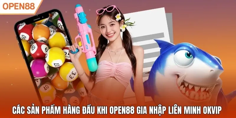 Các sản phẩm hàng đầu khi Open88 gia nhập liên minh OKVIP